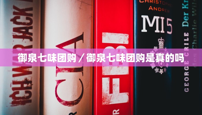 御泉七味团购／御泉七味团购是真的吗
